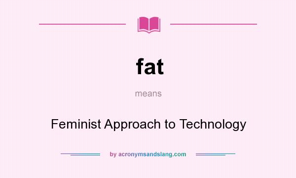 What does fat mean? It stands for Feminist Approach to Technology