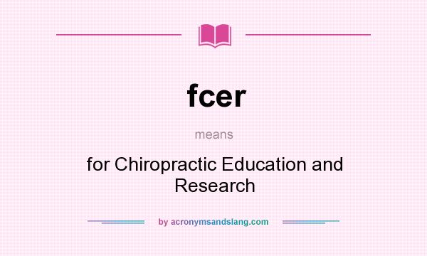 What does fcer mean? It stands for for Chiropractic Education and Research