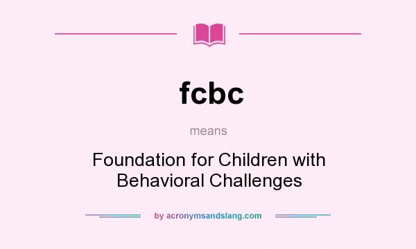 What does fcbc mean? It stands for Foundation for Children with Behavioral Challenges