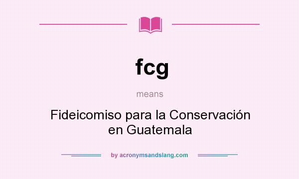 What does fcg mean? It stands for Fideicomiso para la Conservación en Guatemala