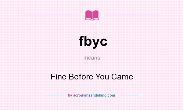 What does fbyc mean? It stands for Fine Before You Came