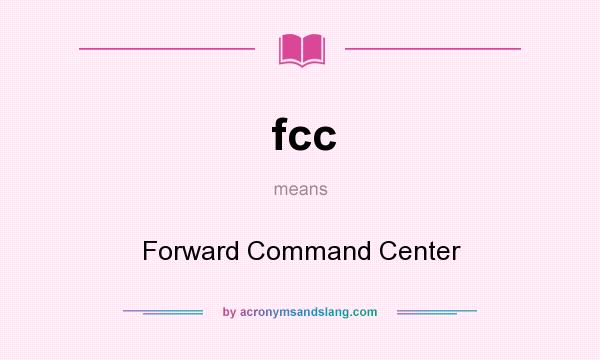 What does fcc mean? It stands for Forward Command Center