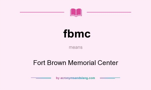 What does fbmc mean? It stands for Fort Brown Memorial Center