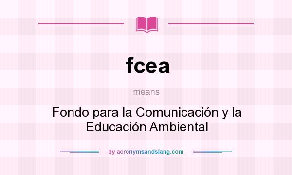 What does fcea mean? It stands for Fondo para la Comunicación y la Educación Ambiental