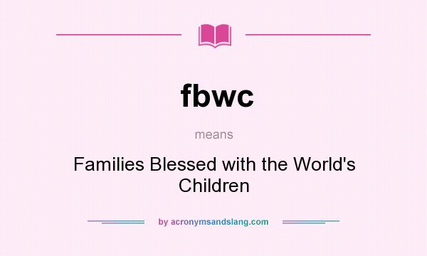 What does fbwc mean? It stands for Families Blessed with the World`s Children