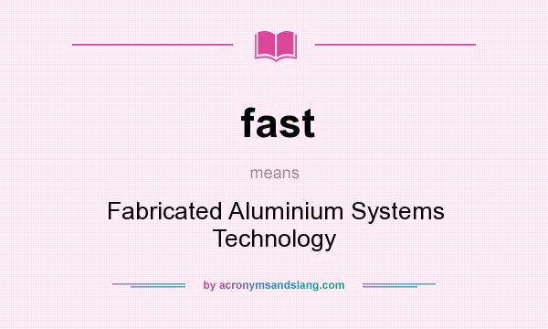 What does fast mean? It stands for Fabricated Aluminium Systems Technology