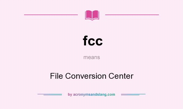 What does fcc mean? It stands for File Conversion Center