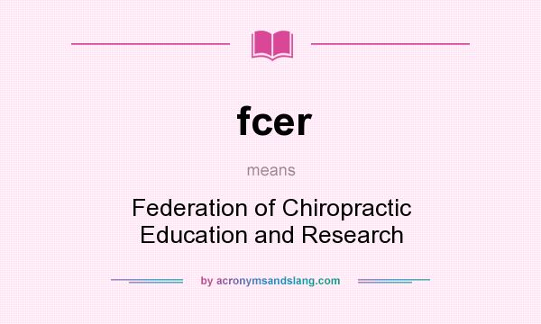 What does fcer mean? It stands for Federation of Chiropractic Education and Research