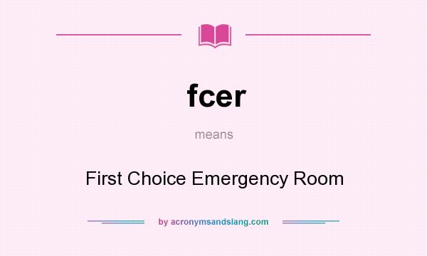What does fcer mean? It stands for First Choice Emergency Room