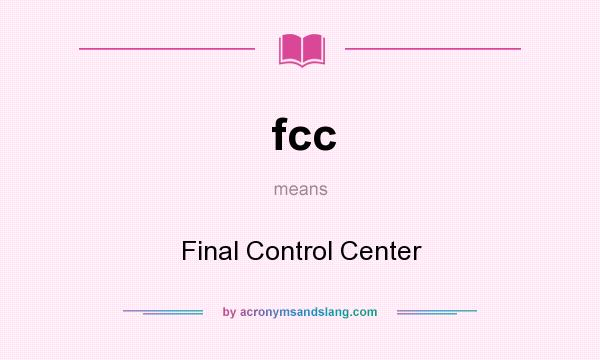 What does fcc mean? It stands for Final Control Center