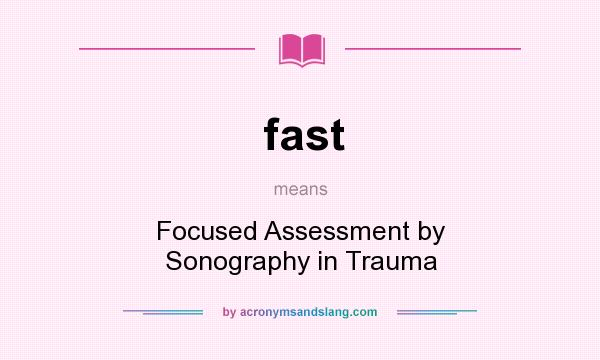 What does fast mean? It stands for Focused Assessment by Sonography in Trauma
