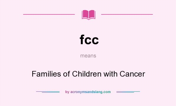 What does fcc mean? It stands for Families of Children with Cancer