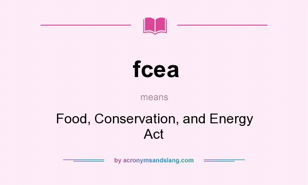 What does fcea mean? It stands for Food, Conservation, and Energy Act