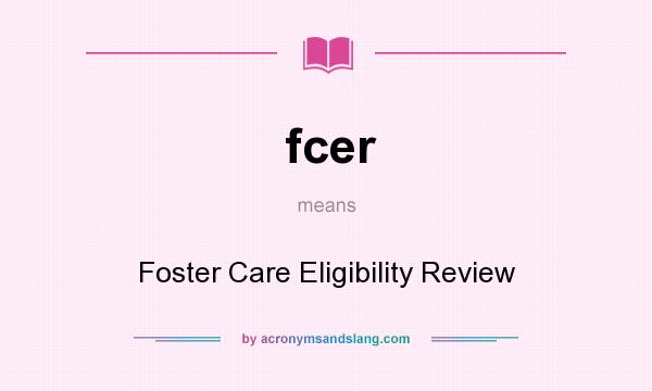 What does fcer mean? It stands for Foster Care Eligibility Review