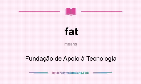 What does fat mean? It stands for Fundação de Apoio à Tecnologia