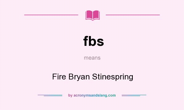 What does fbs mean? It stands for Fire Bryan Stinespring