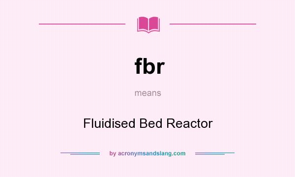 What does fbr mean? It stands for Fluidised Bed Reactor