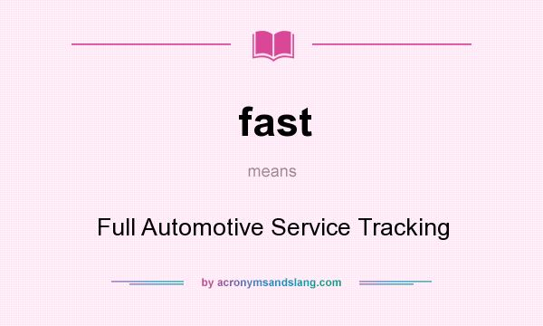 What does fast mean? It stands for Full Automotive Service Tracking