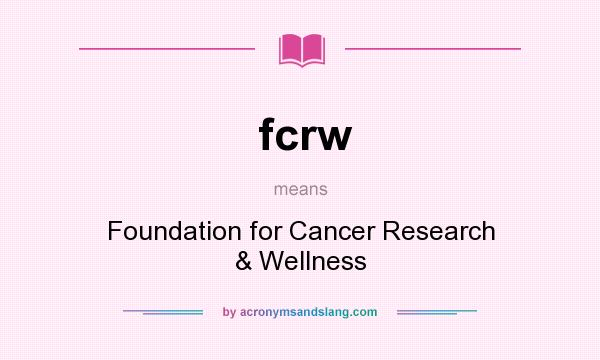 What does fcrw mean? It stands for Foundation for Cancer Research & Wellness