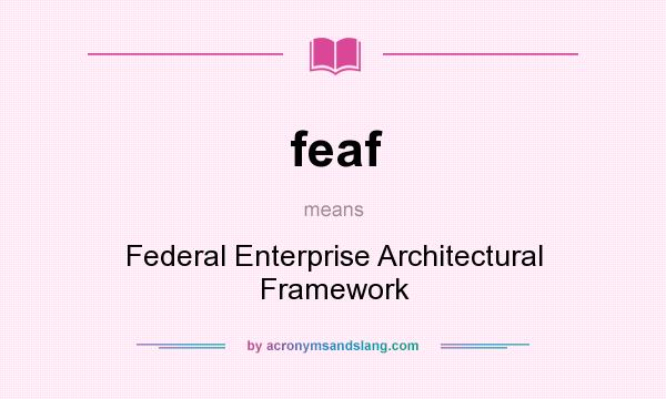 What does feaf mean? It stands for Federal Enterprise Architectural Framework