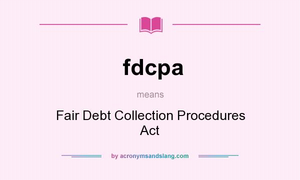 What does fdcpa mean? It stands for Fair Debt Collection Procedures Act