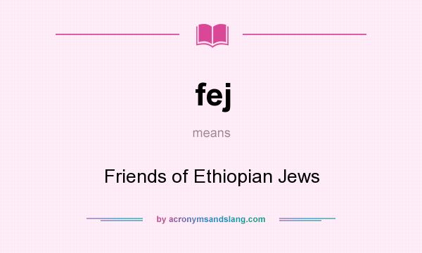 What does fej mean? It stands for Friends of Ethiopian Jews