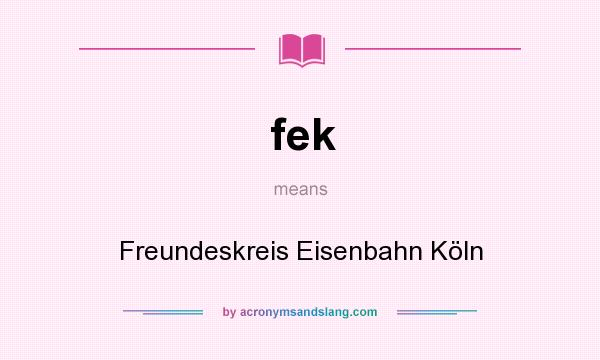 What does fek mean? It stands for Freundeskreis Eisenbahn Köln