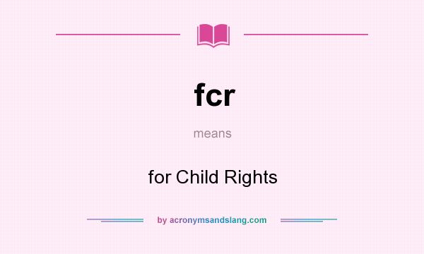 What does fcr mean? It stands for for Child Rights