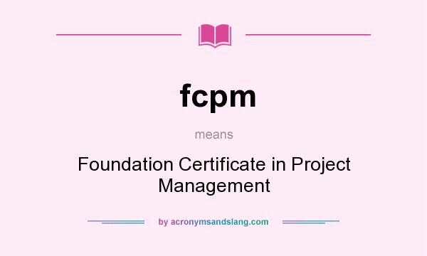 What does fcpm mean? It stands for Foundation Certificate in Project Management