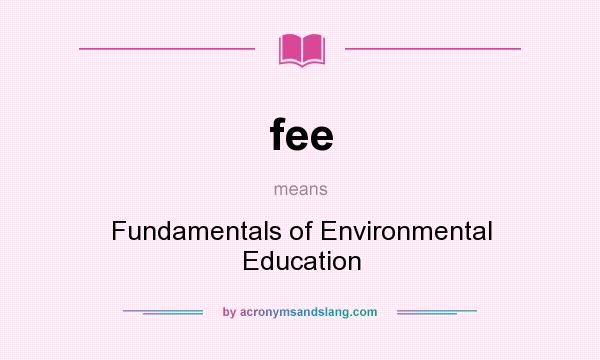 What does fee mean? It stands for Fundamentals of Environmental Education