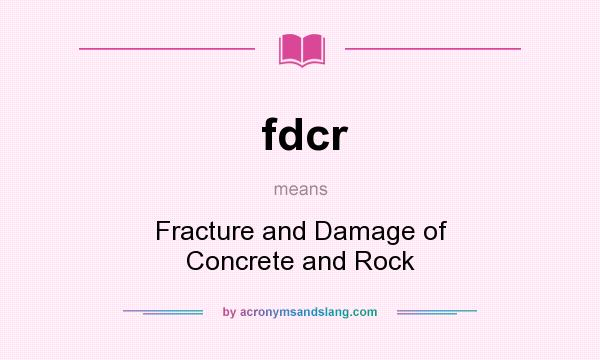 What does fdcr mean? It stands for Fracture and Damage of Concrete and Rock