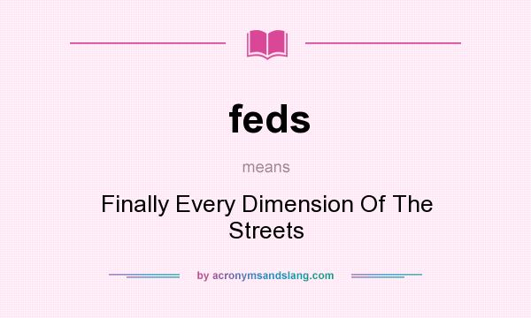 What does feds mean? It stands for Finally Every Dimension Of The Streets