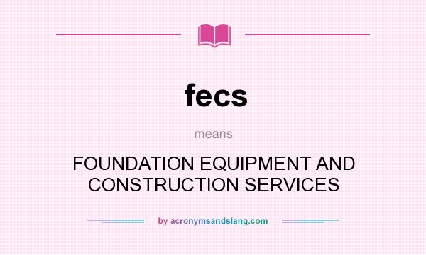 What does fecs mean? It stands for FOUNDATION EQUIPMENT AND CONSTRUCTION SERVICES