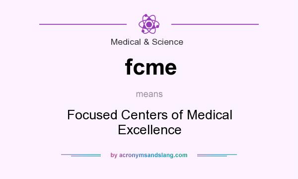 What does fcme mean? It stands for Focused Centers of Medical Excellence