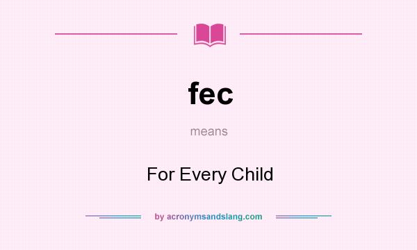What does fec mean? It stands for For Every Child