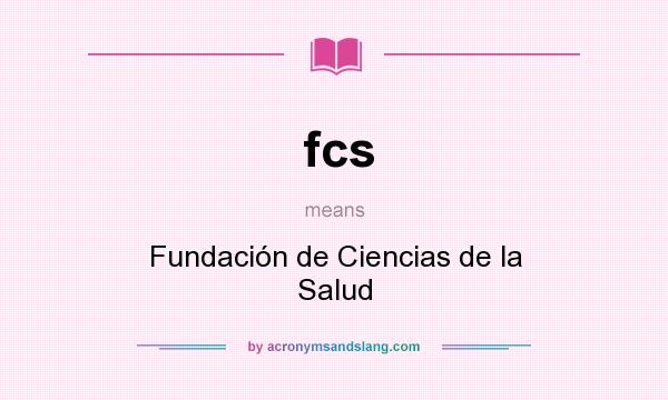 What does fcs mean? It stands for Fundación de Ciencias de la Salud
