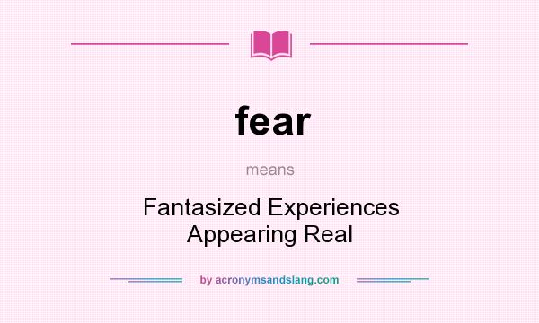 What does fear mean? It stands for Fantasized Experiences Appearing Real
