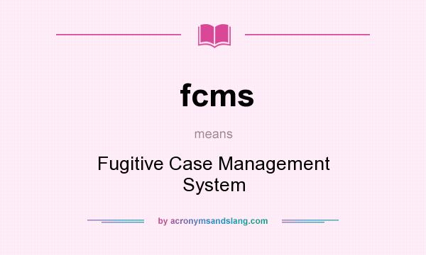 What does fcms mean? It stands for Fugitive Case Management System