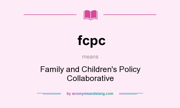 What does fcpc mean? It stands for Family and Children`s Policy Collaborative