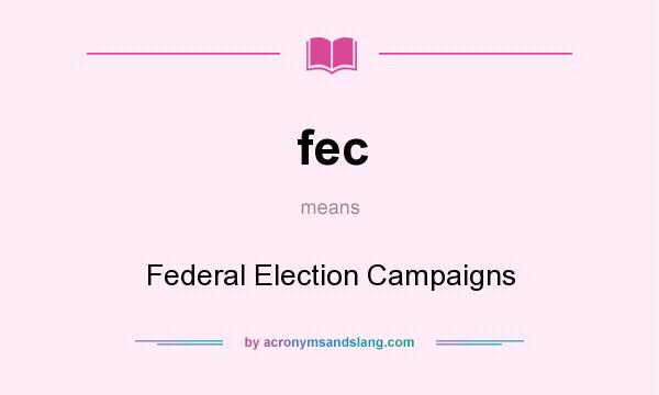 What does fec mean? It stands for Federal Election Campaigns