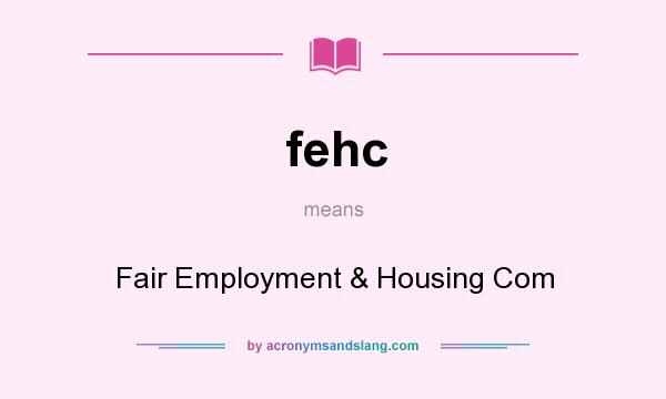 What does fehc mean? It stands for Fair Employment & Housing Com