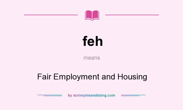 What does feh mean? It stands for Fair Employment and Housing