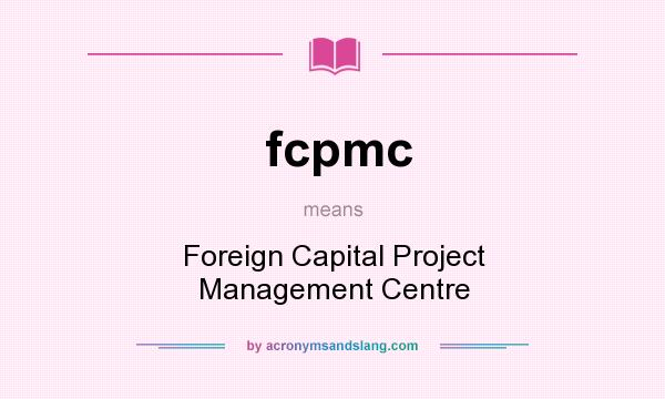 What does fcpmc mean? It stands for Foreign Capital Project Management Centre