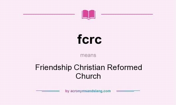 What does fcrc mean? It stands for Friendship Christian Reformed Church