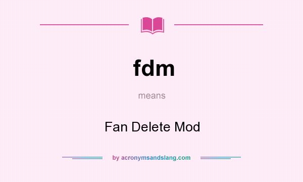 What does fdm mean? It stands for Fan Delete Mod