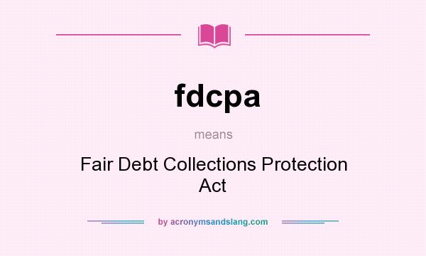 What does fdcpa mean? It stands for Fair Debt Collections Protection Act