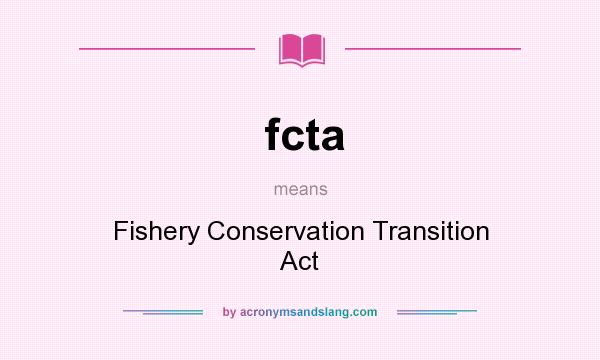 What does fcta mean? It stands for Fishery Conservation Transition Act