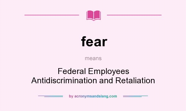 What does fear mean? It stands for Federal Employees Antidiscrimination and Retaliation