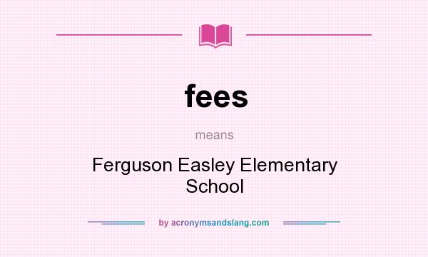 What does fees mean? It stands for Ferguson Easley Elementary School