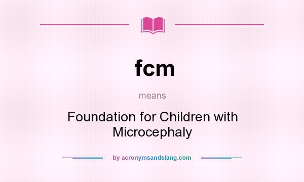What does fcm mean? It stands for Foundation for Children with Microcephaly